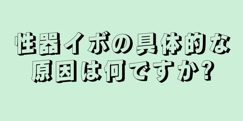 性器イボの具体的な原因は何ですか?