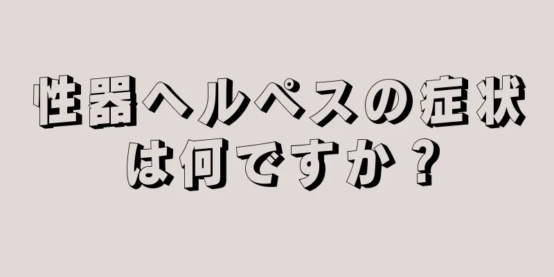 性器ヘルペスの症状は何ですか？