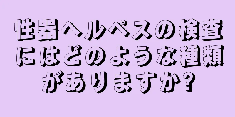 性器ヘルペスの検査にはどのような種類がありますか?