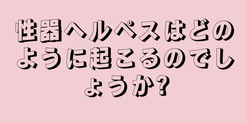 性器ヘルペスはどのように起こるのでしょうか?