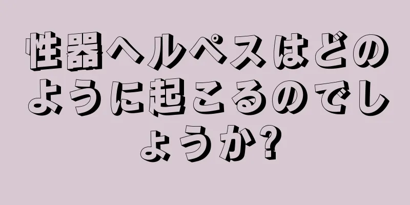 性器ヘルペスはどのように起こるのでしょうか?