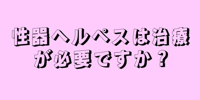 性器ヘルペスは治療が必要ですか？