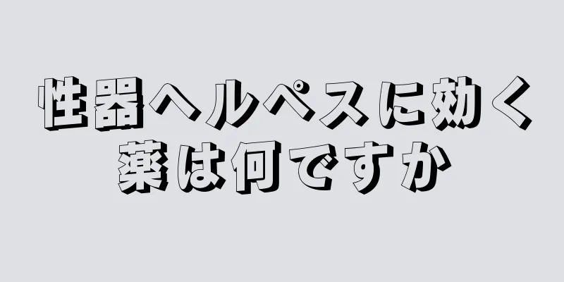 性器ヘルペスに効く薬は何ですか