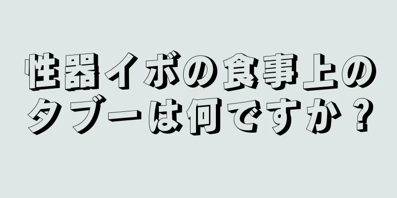 性器イボの食事上のタブーは何ですか？
