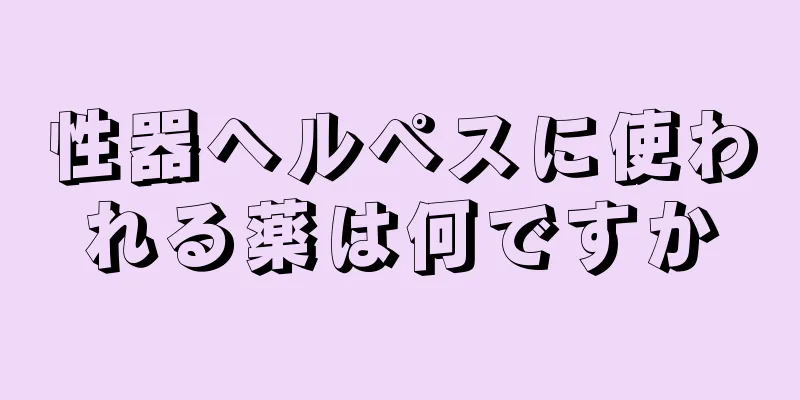 性器ヘルペスに使われる薬は何ですか