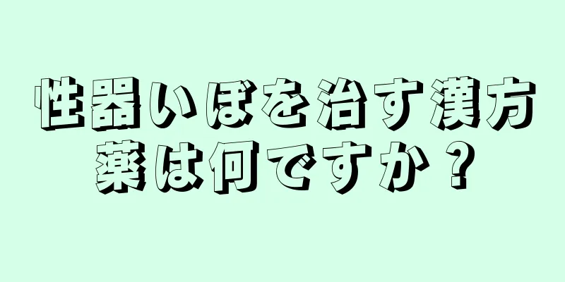 性器いぼを治す漢方薬は何ですか？