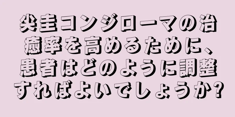 尖圭コンジローマの治癒率を高めるために、患者はどのように調整すればよいでしょうか?