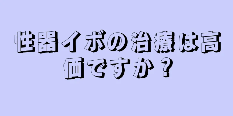 性器イボの治療は高価ですか？