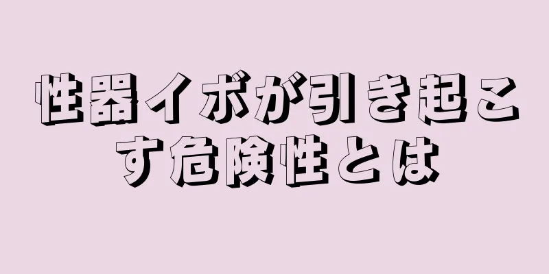 性器イボが引き起こす危険性とは