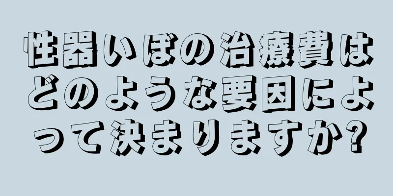 性器いぼの治療費はどのような要因によって決まりますか?