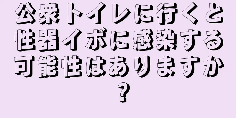 公衆トイレに行くと性器イボに感染する可能性はありますか？