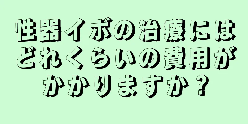 性器イボの治療にはどれくらいの費用がかかりますか？