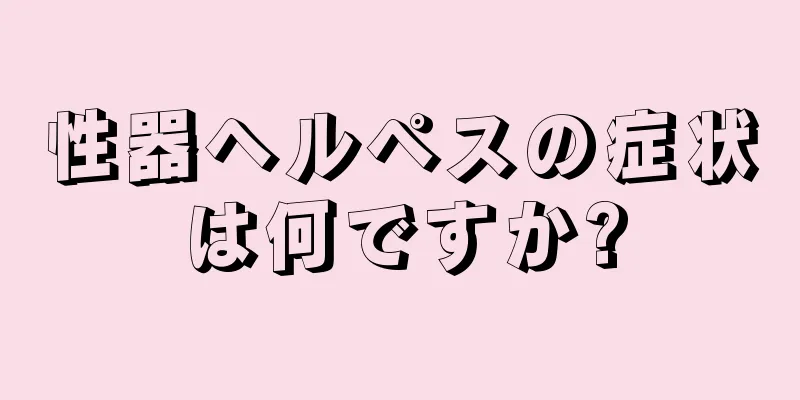 性器ヘルペスの症状は何ですか?