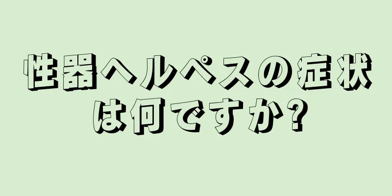 性器ヘルペスの症状は何ですか?