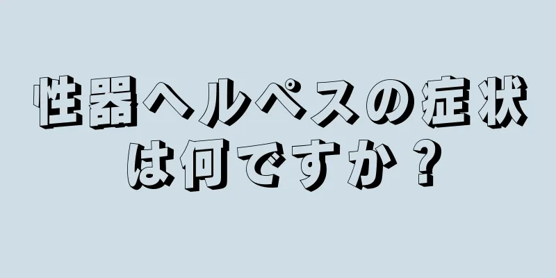 性器ヘルペスの症状は何ですか？