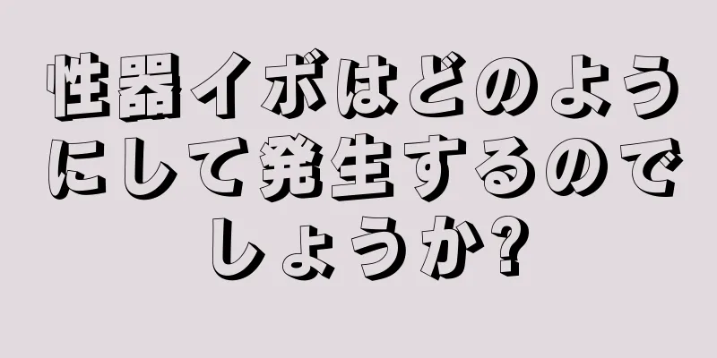 性器イボはどのようにして発生するのでしょうか?