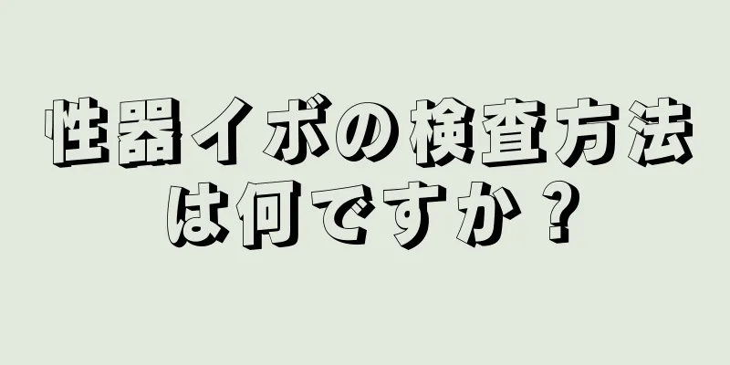 性器イボの検査方法は何ですか？
