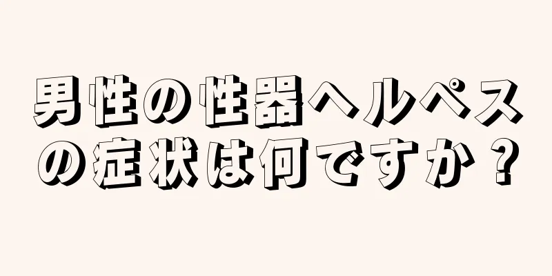 男性の性器ヘルペスの症状は何ですか？