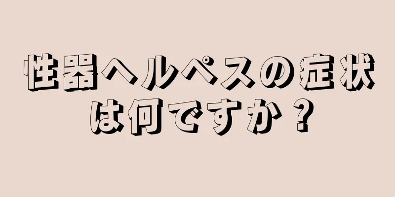 性器ヘルペスの症状は何ですか？