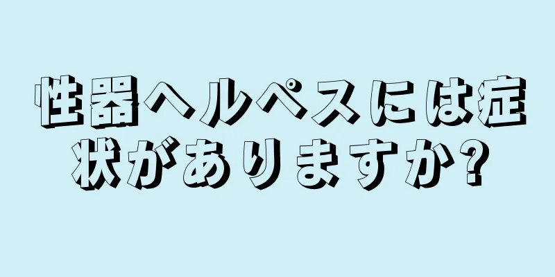 性器ヘルペスには症状がありますか?