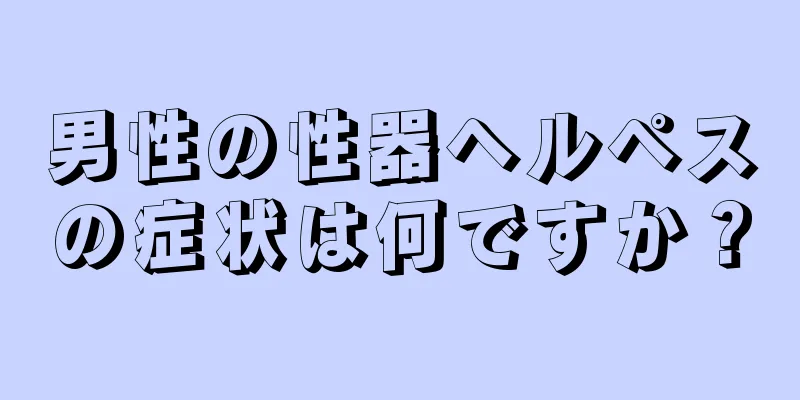 男性の性器ヘルペスの症状は何ですか？