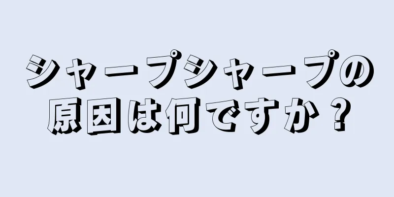 シャープシャープの原因は何ですか？
