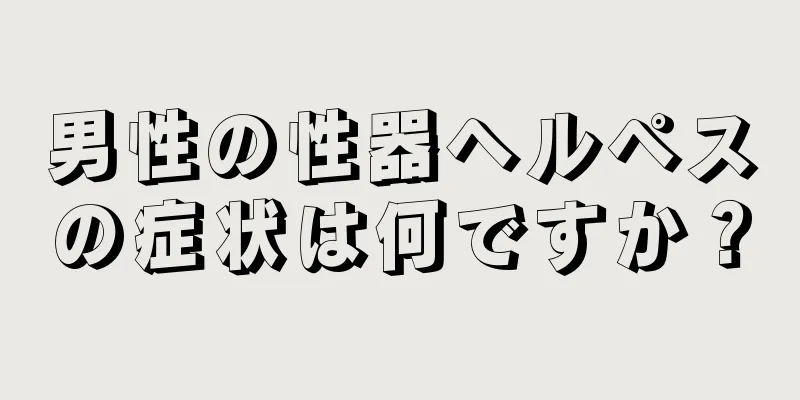 男性の性器ヘルペスの症状は何ですか？
