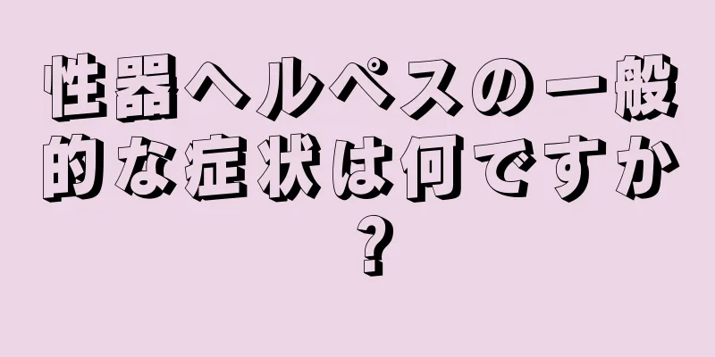 性器ヘルペスの一般的な症状は何ですか？