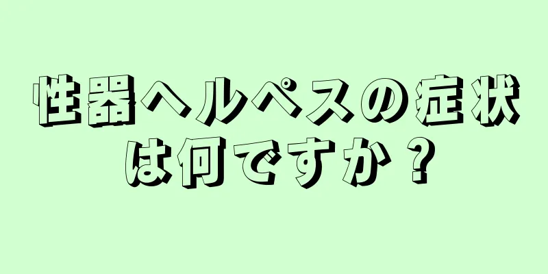 性器ヘルペスの症状は何ですか？
