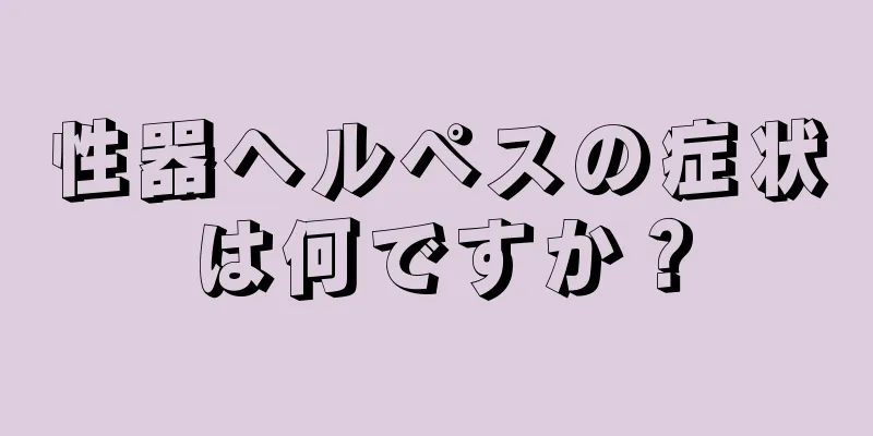 性器ヘルペスの症状は何ですか？