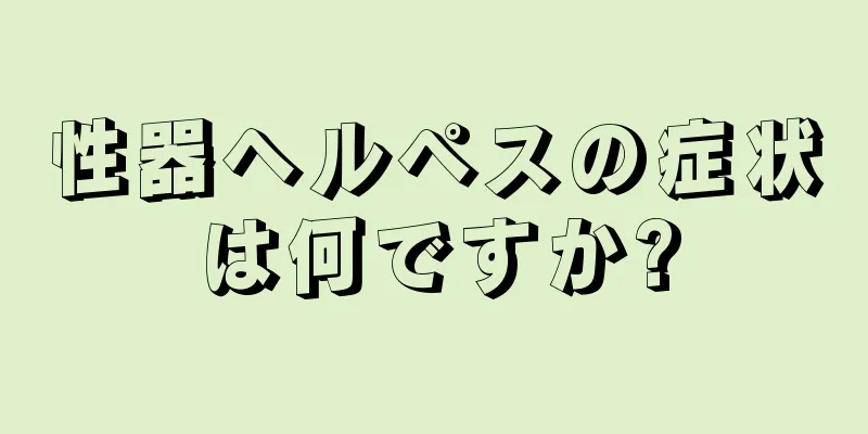 性器ヘルペスの症状は何ですか?