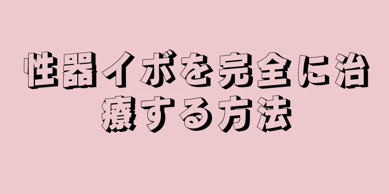 性器イボを完全に治療する方法