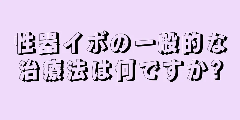 性器イボの一般的な治療法は何ですか?