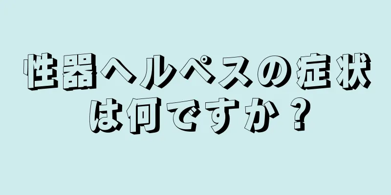 性器ヘルペスの症状は何ですか？