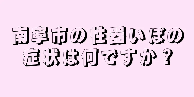 南寧市の性器いぼの症状は何ですか？
