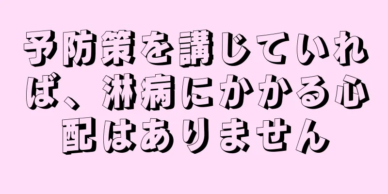 予防策を講じていれば、淋病にかかる心配はありません