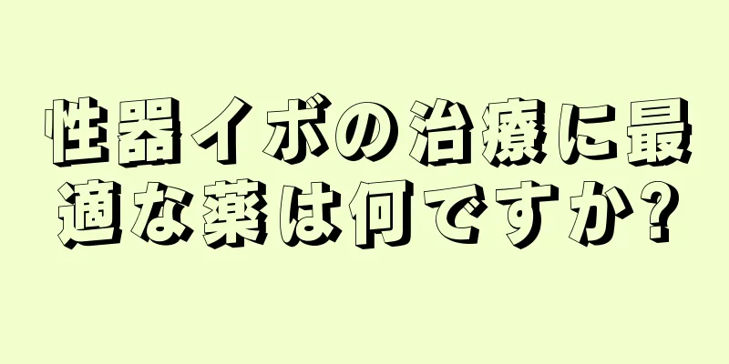 性器イボの治療に最適な薬は何ですか?