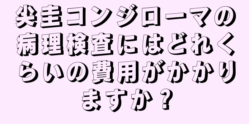 尖圭コンジローマの病理検査にはどれくらいの費用がかかりますか？
