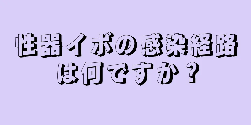 性器イボの感染経路は何ですか？