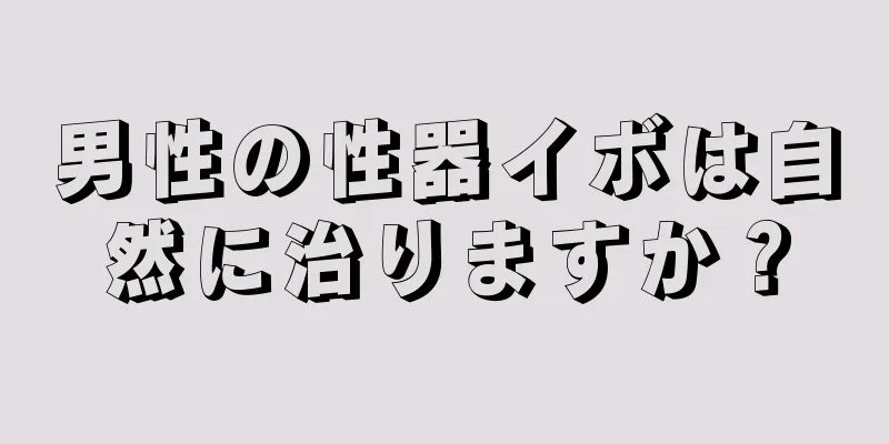 男性の性器イボは自然に治りますか？