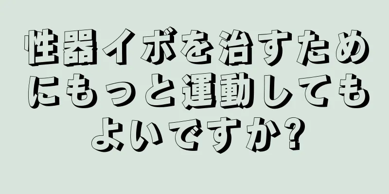 性器イボを治すためにもっと運動してもよいですか?