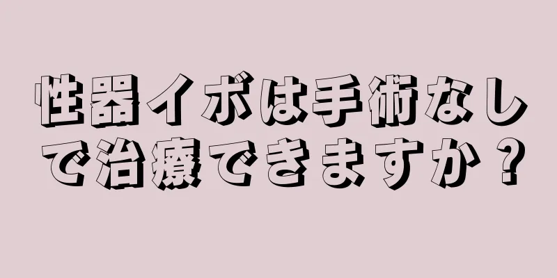 性器イボは手術なしで治療できますか？