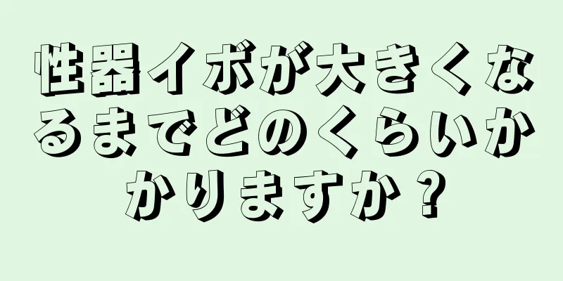 性器イボが大きくなるまでどのくらいかかりますか？