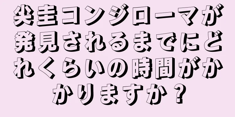 尖圭コンジローマが発見されるまでにどれくらいの時間がかかりますか？