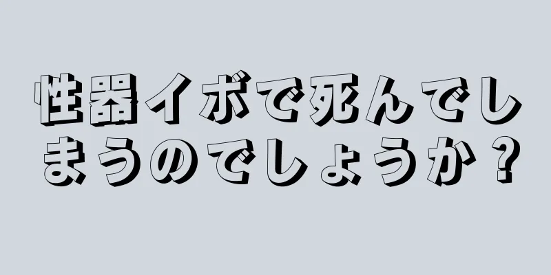 性器イボで死んでしまうのでしょうか？