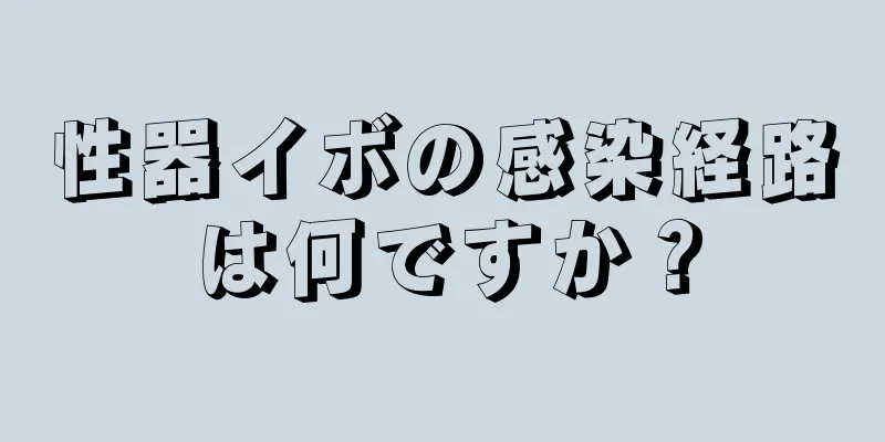 性器イボの感染経路は何ですか？