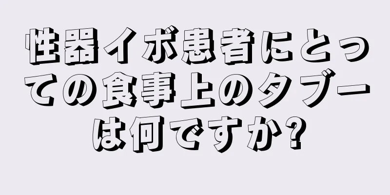 性器イボ患者にとっての食事上のタブーは何ですか?