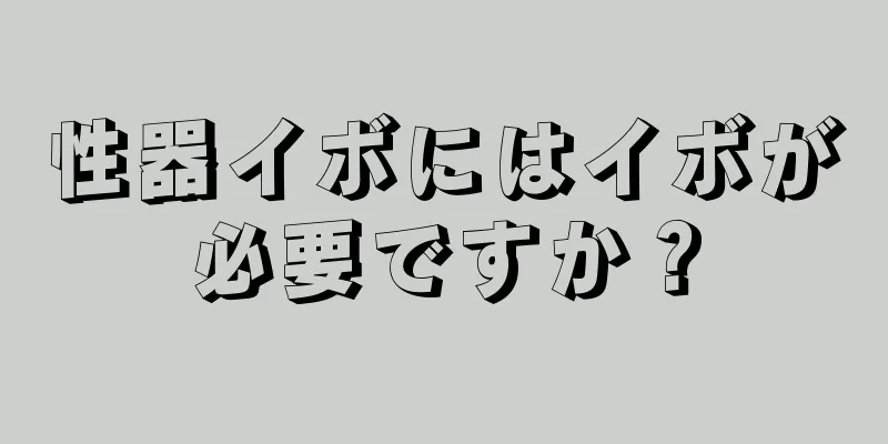 性器イボにはイボが必要ですか？