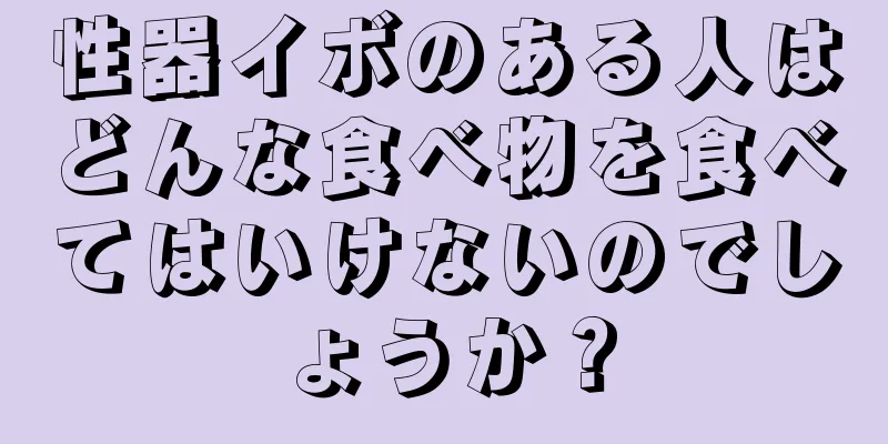 性器イボのある人はどんな食べ物を食べてはいけないのでしょうか？