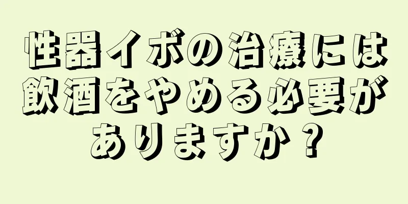 性器イボの治療には飲酒をやめる必要がありますか？